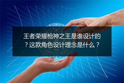 王者荣耀枪神之王是谁设计的？这款角色设计理念是什么？