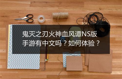 鬼灭之刃火神血风谭NS版手游有中文吗？如何体验？