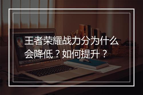 王者荣耀战力分为什么会降低？如何提升？