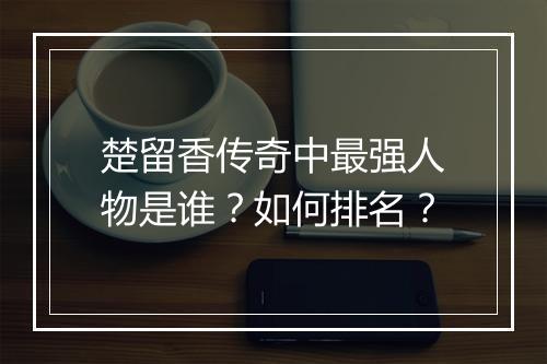 楚留香传奇中最强人物是谁？如何排名？