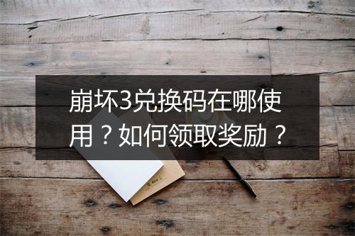 崩坏3兑换码在哪使用？如何领取奖励？