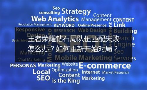 王者荣耀钻石局队伍匹配失败怎么办？如何重新开始对局？