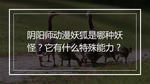 阴阳师动漫妖狐是哪种妖怪？它有什么特殊能力？
