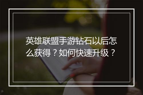 英雄联盟手游钻石以后怎么获得？如何快速升级？