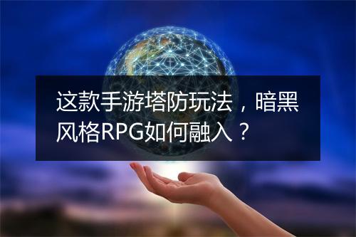 这款手游塔防玩法，暗黑风格RPG如何融入？