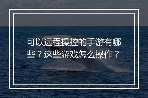 可以远程操控的手游有哪些？这些游戏怎么操作？