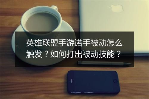 英雄联盟手游诺手被动怎么触发？如何打出被动技能？