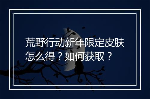 荒野行动新年限定皮肤怎么得？如何获取？