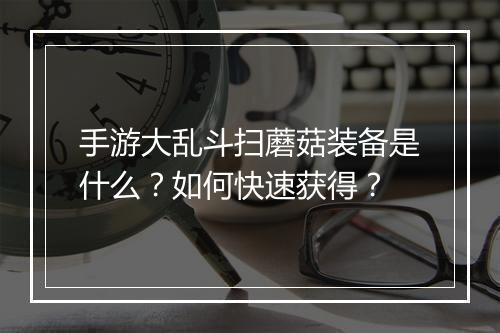 手游大乱斗扫蘑菇装备是什么？如何快速获得？