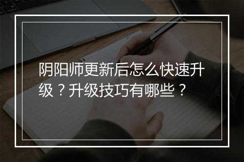 阴阳师更新后怎么快速升级？升级技巧有哪些？