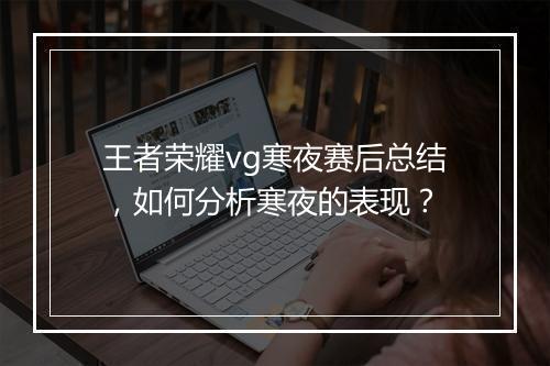 王者荣耀vg寒夜赛后总结，如何分析寒夜的表现？