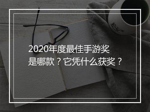 2020年度最佳手游奖是哪款？它凭什么获奖？