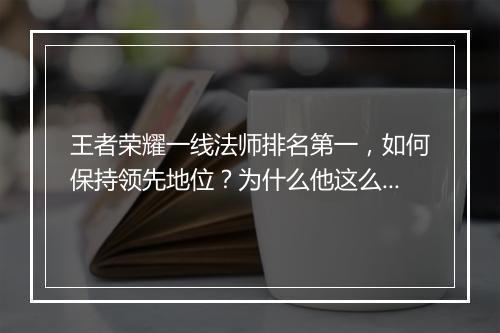 王者荣耀一线法师排名第一，如何保持领先地位？为什么他这么厉害？