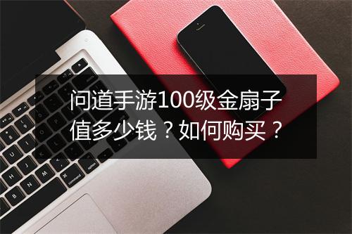 问道手游100级金扇子值多少钱？如何购买？