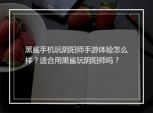 黑鲨手机玩阴阳师手游体验怎么样？适合用黑鲨玩阴阳师吗？