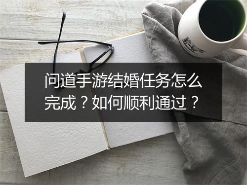 问道手游结婚任务怎么完成？如何顺利通过？