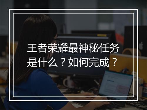 王者荣耀最神秘任务是什么？如何完成？