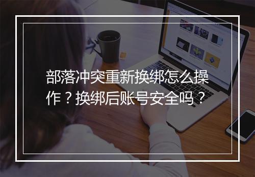 部落冲突重新换绑怎么操作？换绑后账号安全吗？