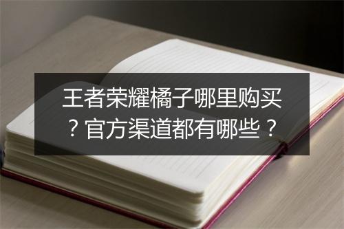 王者荣耀橘子哪里购买？官方渠道都有哪些？