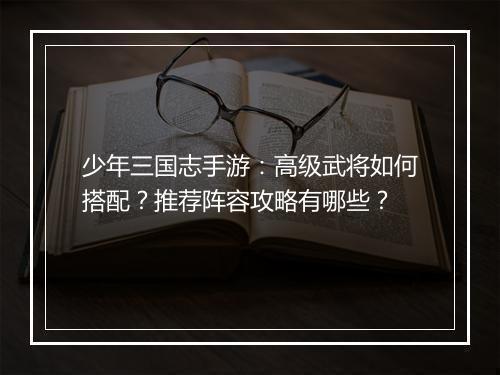 少年三国志手游：高级武将如何搭配？推荐阵容攻略有哪些？