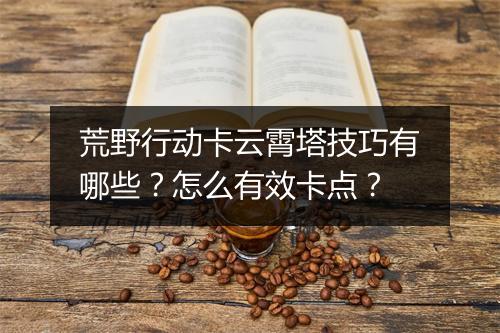 荒野行动卡云霄塔技巧有哪些？怎么有效卡点？