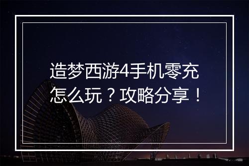 造梦西游4手机零充怎么玩？攻略分享！