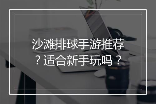 沙滩排球手游推荐？适合新手玩吗？