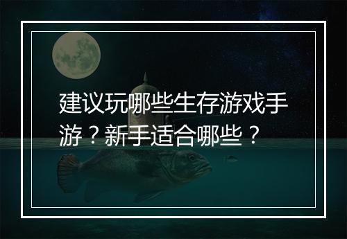 建议玩哪些生存游戏手游？新手适合哪些？