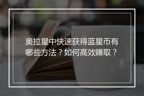 奥拉星中快速获得蓝星币有哪些方法？如何高效赚取？