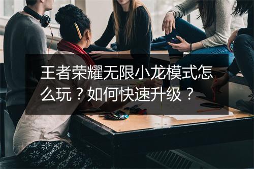 王者荣耀无限小龙模式怎么玩？如何快速升级？