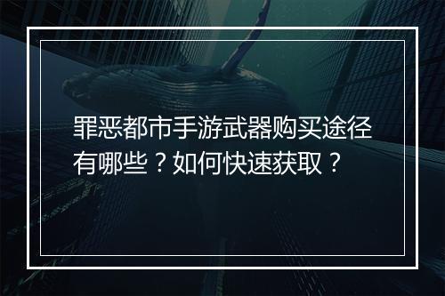 罪恶都市手游武器购买途径有哪些？如何快速获取？