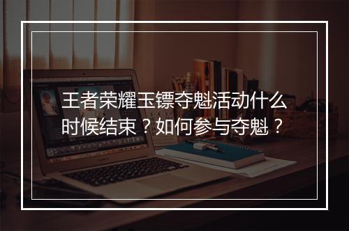 王者荣耀玉镖夺魁活动什么时候结束？如何参与夺魁？