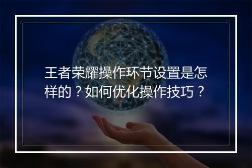 王者荣耀操作环节设置是怎样的？如何优化操作技巧？