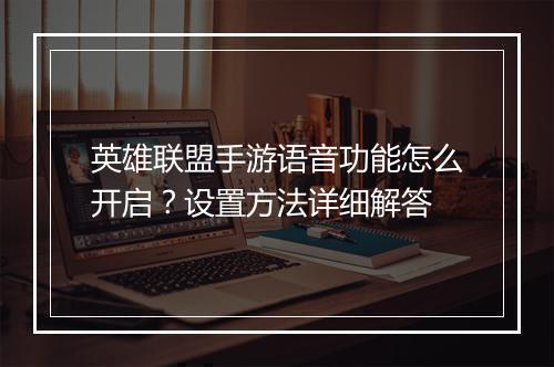 英雄联盟手游语音功能怎么开启？设置方法详细解答