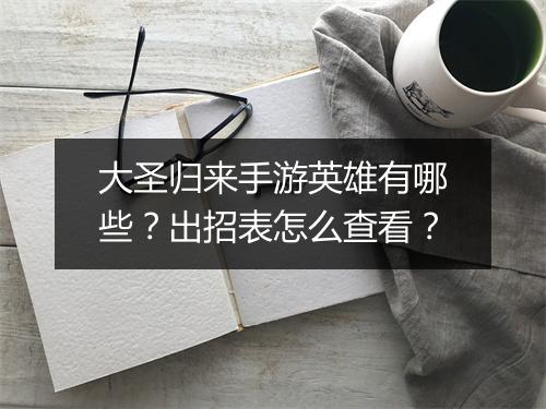 大圣归来手游英雄有哪些？出招表怎么查看？