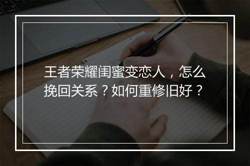 王者荣耀闺蜜变恋人，怎么挽回关系？如何重修旧好？