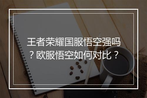 王者荣耀国服悟空强吗？欧服悟空如何对比？