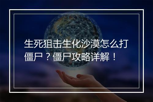生死狙击生化沙漠怎么打僵尸？僵尸攻略详解！