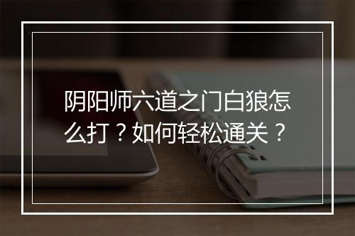 阴阳师六道之门白狼怎么打？如何轻松通关？