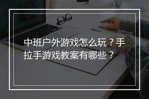 中班户外游戏怎么玩？手拉手游戏教案有哪些？