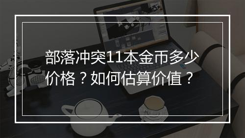 部落冲突11本金币多少价格？如何估算价值？