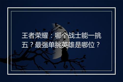 王者荣耀：哪个战士能一挑五？最强单挑英雄是哪位？