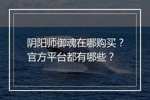 阴阳师御魂在哪购买？官方平台都有哪些？
