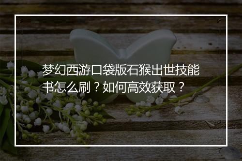 梦幻西游口袋版石猴出世技能书怎么刷？如何高效获取？