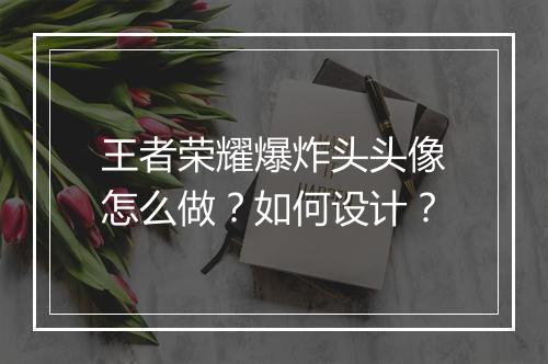 王者荣耀爆炸头头像怎么做？如何设计？