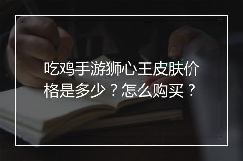 吃鸡手游狮心王皮肤价格是多少？怎么购买？