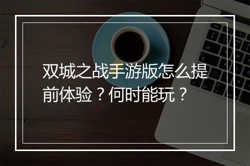 双城之战手游版怎么提前体验？何时能玩？