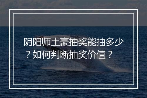阴阳师土豪抽奖能抽多少？如何判断抽奖价值？