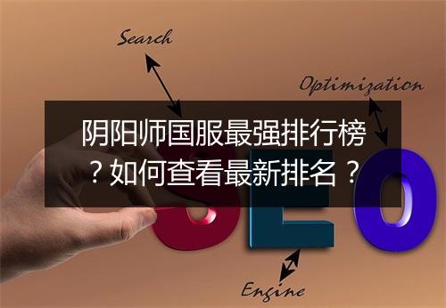 阴阳师国服最强排行榜？如何查看最新排名？