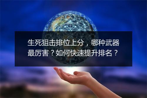生死狙击排位上分，哪种武器最厉害？如何快速提升排名？